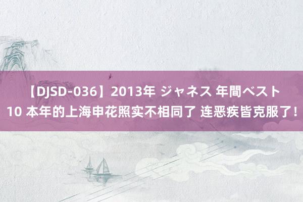 【DJSD-036】2013年 ジャネス 年間ベスト10 本年的上海申花照实不相同了 连恶疾皆克服了！
