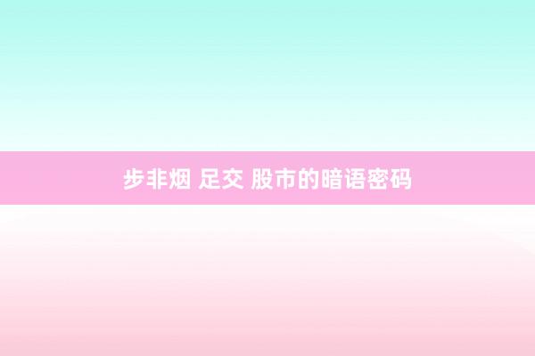 步非烟 足交 股市的暗语密码