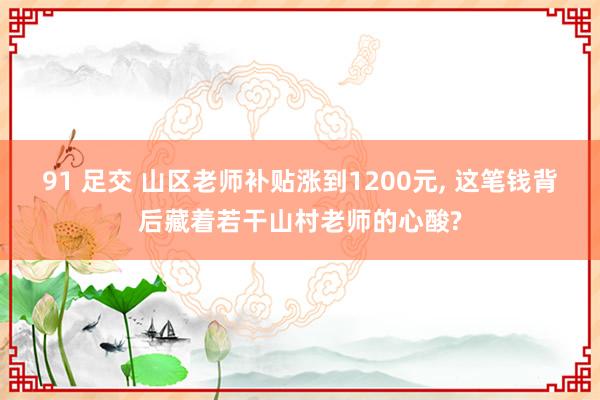 91 足交 山区老师补贴涨到1200元, 这笔钱背后藏着若干山村老师的心酸?