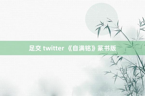 足交 twitter 《自满铭》篆书版